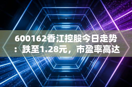 600162香江控股今日走势：跌至1.28元，市盈率高达32283.32