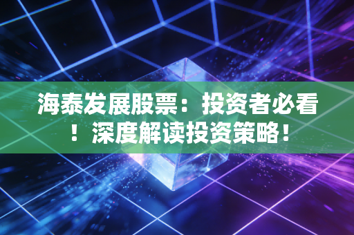 海泰发展股票：投资者必看！深度解读投资策略！