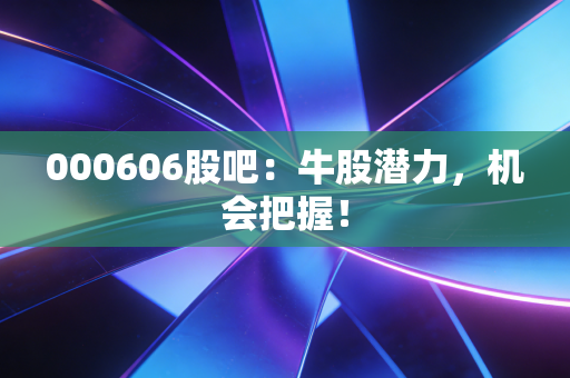 000606股吧：牛股潜力，机会把握！