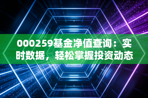 000259基金净值查询:实时数据,轻松掌握投资动态