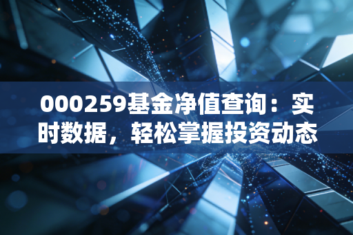 000259基金净值查询：实时数据，轻松掌握投资动态