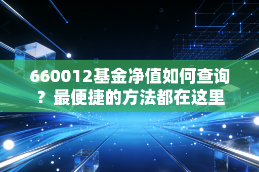 660012基金净值如何查询?最便捷的方法都在这里