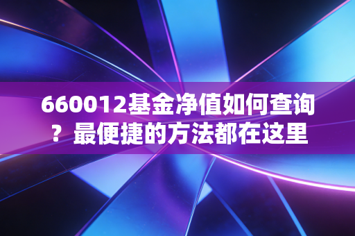 660012基金净值如何查询？最便捷的方法都在这里