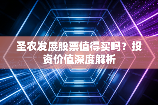 圣农发展股票值得买吗？投资价值深度解析