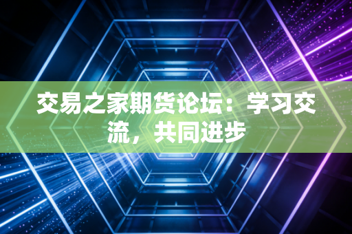 交易之家期货论坛：学习交流，共同进步