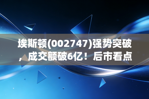 埃斯顿(002747)强势突破，成交额破6亿！后市看点分析