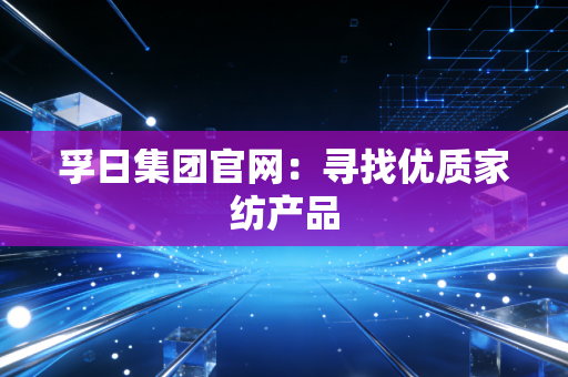 孚日集团官网：寻找优质家纺产品