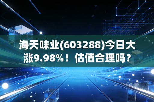 海天味业(603288)今日大涨9.98%!估值合理吗?