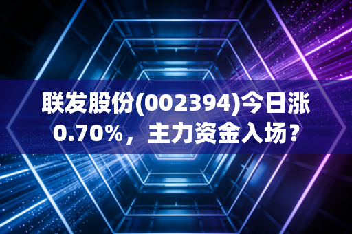 联发股份(002394)今日涨0.70%，主力资金入场？