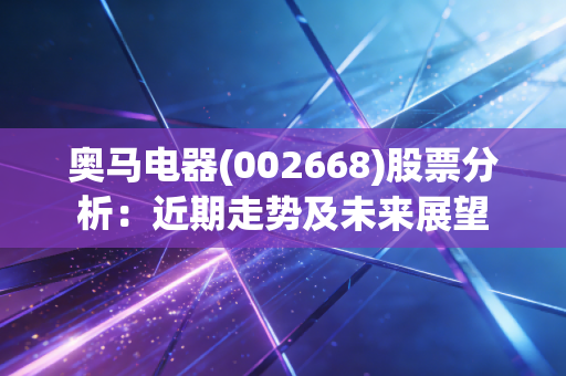 奥马电器(002668)股票分析:近期走势及未来展望