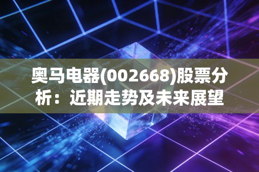 奥马电器(002668)股票分析：近期走势及未来展望