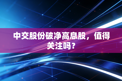 中交股份破净高息股，值得关注吗？
