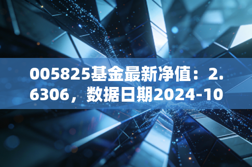 005825基金最新净值：2.6306，数据日期2024-10-10