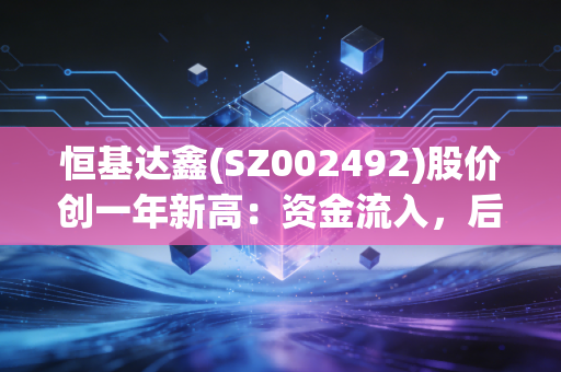 恒基达鑫(SZ002492)股价创一年新高：资金流入，后市看涨？