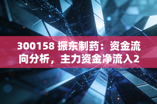 300158 振东制药：资金流向分析，主力资金净流入252.88万元