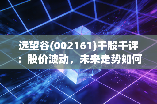 远望谷(002161)千股千评:股价波动,未来走势如何?