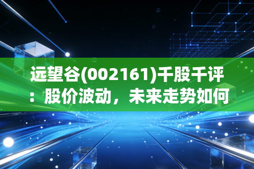 远望谷(002161)千股千评：股价波动，未来走势如何？