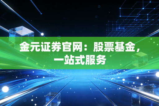 金元证券官网：股票基金，一站式服务