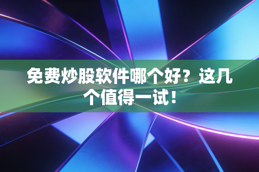 免费炒股软件哪个好？这几个值得一试！