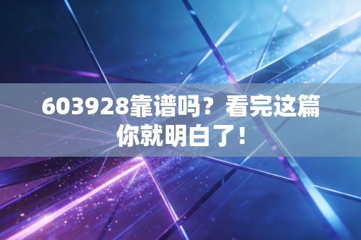 603928靠谱吗？看完这篇你就明白了！