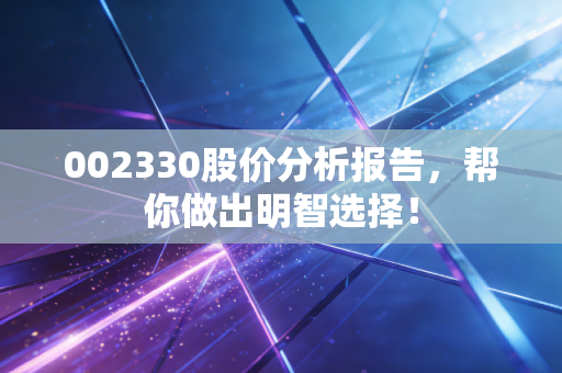 002330股价分析报告，帮你做出明智选择！
