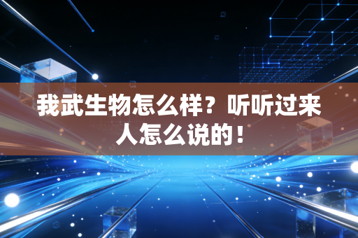 我武生物怎么样？听听过来人怎么说的！
