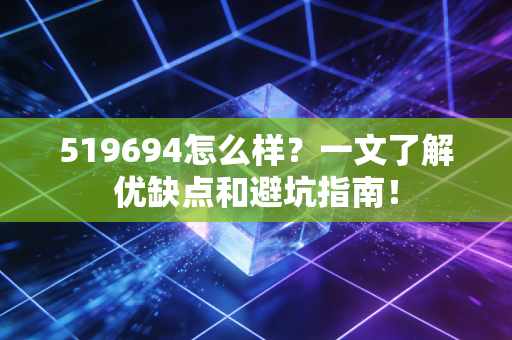 519694怎么样？一文了解优缺点和避坑指南！