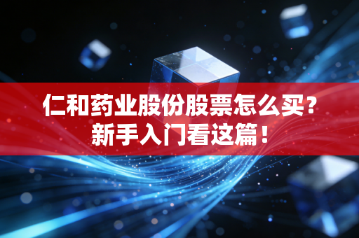仁和药业股份股票怎么买？新手入门看这篇！