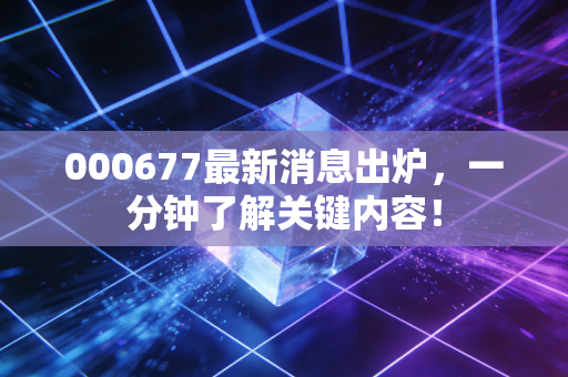 000677最新消息出炉，一分钟了解关键内容！