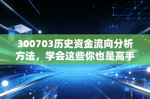 300703历史资金流向分析方法，学会这些你也是高手！