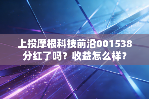 上投摩根科技前沿001538分红了吗？收益怎么样？