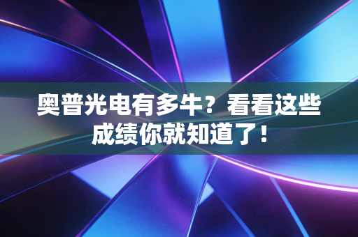 奥普光电有多牛？看看这些成绩你就知道了！