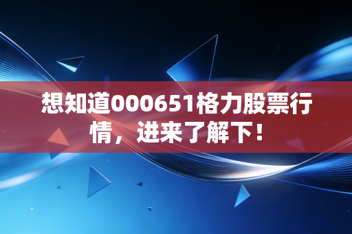 想知道000651格力股票行情，进来了解下！