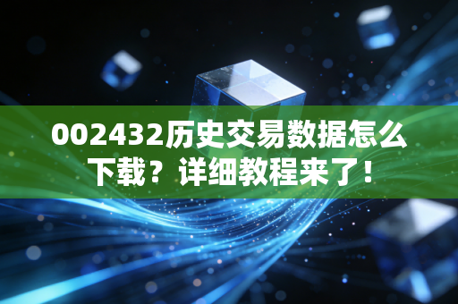002432历史交易数据怎么下载？详细教程来了！