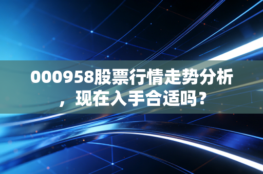 000958股票行情走势分析，现在入手合适吗？