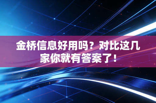 金桥信息好用吗？对比这几家你就有答案了！