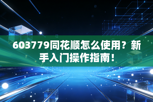 603779同花顺怎么使用？新手入门操作指南！