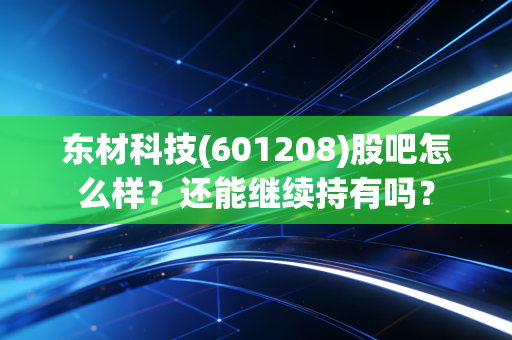 东材科技(601208)股吧怎么样？还能继续持有吗？