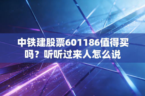 中铁建股票601186值得买吗？听听过来人怎么说