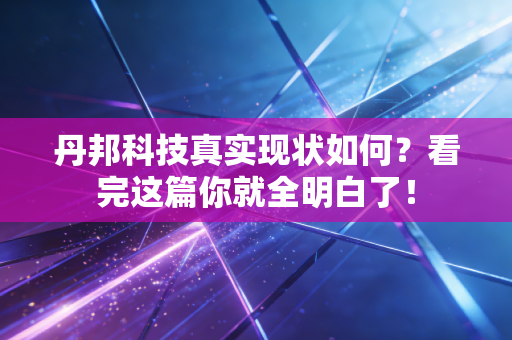 丹邦科技真实现状如何？看完这篇你就全明白了！