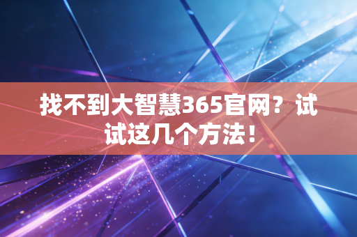 找不到大智慧365官网？试试这几个方法！