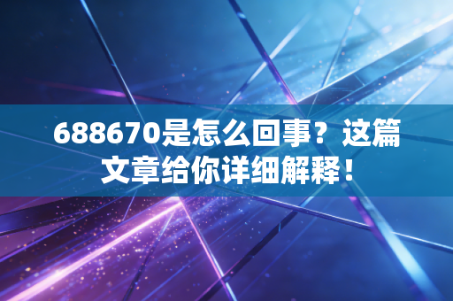 688670是怎么回事？这篇文章给你详细解释！