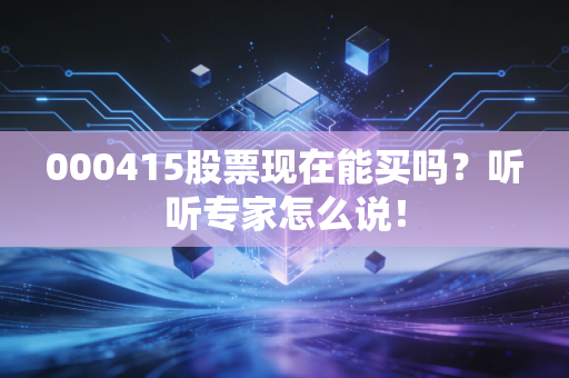 000415股票现在能买吗？听听专家怎么说！
