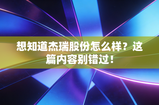 想知道杰瑞股份怎么样？这篇内容别错过！