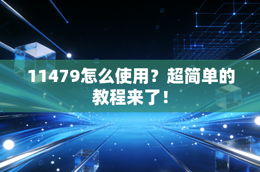 11479怎么使用？超简单的教程来了！