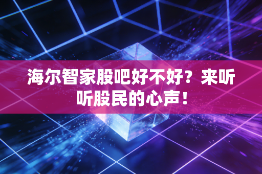 海尔智家股吧好不好？来听听股民的心声！