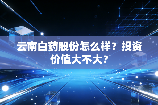 云南白药股份怎么样？投资价值大不大？