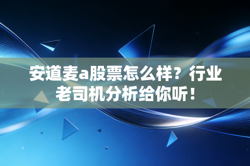安道麦a股票怎么样？行业老司机分析给你听！