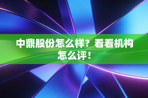 中鼎股份怎么样？看看机构怎么评！