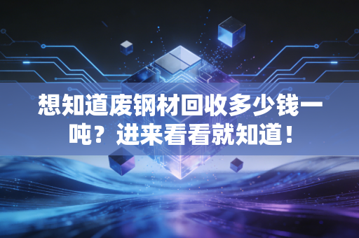 想知道废钢材回收多少钱一吨？进来看看就知道！